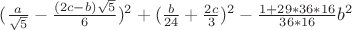 $(\frac{a}{\sqrt{5}} - \frac{(2c-b)\sqrt{5}}{6})^2 +
(\frac{b}{24} + \frac{2c}{3})^2 -
\frac{1 + 29*36*16}{36*16}b^2$ $(\frac{a}{\sqrt{5}} - \frac{(2c-b)\sqrt{5}}{6})^2 +
(\frac{b}{24} + \frac{2c}{3})^2 -
\frac{1 + 29*36*16}{36*16}b^2$