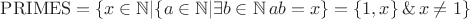 $\mathrm{PRIMES} = \{x\in\mathbb{N} |  \{a\in\mathbb{N} | \exists b\in\mathbb{N}\, ab = x \} = \{ 1, x \}\, \&\, x\neq 1\}$