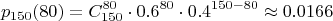 $$p_{150}(80) = C_{150}^{80} \cdot 0.6^{80} \cdot 0.4^{150-80} \approx 0.0166$$
