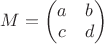 $M = \begin{pmatrix} a & b \\ c & d \end{pmatrix}$