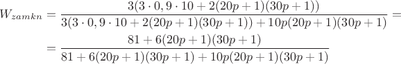 $$\begin{aligned}W_{zamkn}&=\frac {3 (3\cdot 0,9\cdot 10+2(20p+1)(30 p+1))}{3(3 \cdot0,9\cdot 10+2(20p+1)(30 p+1) )+10p (20p+1)(30 p+1)}=\\& = \frac {81+6(20p+1)(30 p+1)} {81+6(20p+1)(30 p+1)+ 10p(20p+1)(30 p+1)}\end{aligned}$$
