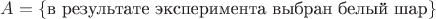 $A=\{\text{в результате эксперимента выбран белый шар}\}$