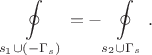 $$
\oint \limits_{s_1 \cup (-\Gamma_s)} = -\oint \limits_{s_2 \cup \Gamma_s}.
$$