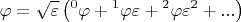 $$\[
\varphi  = \sqrt \varepsilon  \left( {{}^0\varphi  + {}^1\varphi \varepsilon  + {}^2\varphi \varepsilon ^2  + ...} \right)
\]
 $$