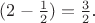 $(2-\frac1 2)=\frac3 2$.