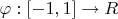 $$\varphi: [-1,1] \rightarrow R$$