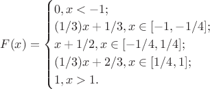 $ F(x) = \begin{cases} 0, x<-1; \\ (1/3)x+1/3, x \in [-1, -1/4]; \\ x+1/2, x \in [-1/4, 1/4]; \\ (1/3)x+2/3, x \in [1/4, 1]; \\ 1, x>1. \end{cases} $