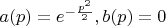 $a(p)=e^{-\frac{p^2}{2}}, b(p)=0$