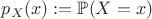 $p_X(x) := \mathbb{P}(X=x)$