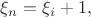 $\xi_n = \xi_i +1,$ $\xi_n = \xi_i +1,$