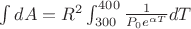 $\int dA=R^2 \int_{300}^{400}\frac{1}{P_0 e^{\alpha T}}dT$