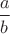 $\displaystyle \frac{a}{b}$