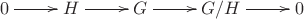 $$\xymatrix{0\ar[r]&H\ar[r]&G\ar[r]&G/H\ar[r]&0}$$