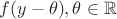 $f(y-\theta),\theta\in\mathbb{R}$