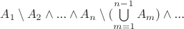 $A_1 \setminus A_2 \wedge ... \wedge A_n \setminus (\bigcup\limits_{m=1}^{n-1}A_m) \wedge...$ $A_1 \setminus A_2 \wedge ... \wedge A_n \setminus (\bigcup\limits_{m=1}^{n-1}A_m) \wedge...$