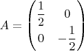 $A=\begin{pmatrix}\dfrac{1}{2} & 0\\
0 & -\dfrac{1}{2}
\end{pmatrix}$
