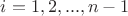 $i=1,2,...,n-1$