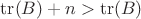 $\operatorname{tr}(B)+n>\operatorname{tr}(B)$