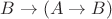 $B \to (A \to B)$