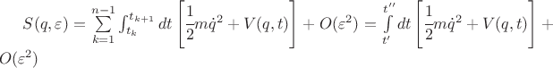 $ S(q,\varepsilon)=\sum\limits_{k=1}^{n-1} \int_{t_k}^{t_{k+1}} dt \left[ \cfrac12 m \dot q^2 + V(q,t) \right] + O(\varepsilon^2) = \int\limits_{t'}^{t''}  dt \left[ \cfrac12 m \dot q^2 + V(q,t) \right] + O(\varepsilon^2)  $