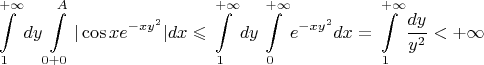 $$
\int\limits_{1}^{+\infty}dy\int\limits_{0+0}^A |\cos xe^{-xy^2}| dx\leqslant\int\limits_{1}^{+\infty}dy\int\limits_{0}^{+\infty} e^{-xy^2}dx=\int\limits_1^{+\infty}\frac{dy}{y^2}<+\infty
$$