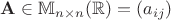 $\mathbf A \in \mathbb M_{n \times n}(\mathbb R) = (a_{ij})$