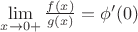 $\lim\limits_{x \rightarrow 0+}\frac{f(x)}{g(x)}=\phi'(0)$
