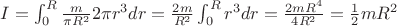$I = \int_{0}^{R} \frac{m}{\pi R^2} 2 \pi r^3 dr = \frac{2m}{R^2} \int_{0}^{R} r^3 dr = \frac{2mR^4}{4R^2} = \frac{1}{2} mR^2 $