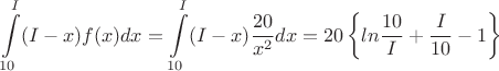 $$\int\limits_{10}^{I} (I-x)f(x)dx=\int\limits_{10}^{I} (I-x) \frac {20} {x^2} dx = {20} \left \{ ln \frac {10} I + \frac I {10} -1 \right \}$$