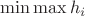 $\min \max h_i$