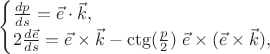 $$\begin{cases}\frac{dp}{ds}=\vec e\cdot\vec k,\\2\frac{d\vec e}{ds}=\vec e\times\vec k-\ctg(\frac p 2)\;\vec e\times(\vec e\times\vec k),\end{cases}$$