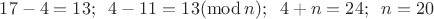 $17-4=13;\;\; 4-11=13 (\operatorname{mod} n); \;\;4+n=24; \;\;n=20$