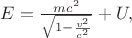 $E=\frac{m{c}^{2}}{\sqrt{1-\frac{{v}^{2}}{{c}^{2}}}}+U,$