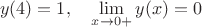 $$y(4)=1,\quad \lim_{x\to 0+}y(x)=0$$