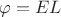 $\varphi=EL$