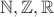 $\mathbb{N},\mathbb{Z},\mathbb{R}$