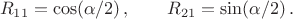 $$R_{11}=\cos(\alpha/2)\,,\qquad R_{21}=\sin(\alpha/2)\,.$$ $$R_{11}=\cos(\alpha/2)\,,\qquad R_{21}=\sin(\alpha/2)\,.$$