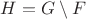 $H=G\setminus F$