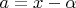 $a=x-\alpha$
