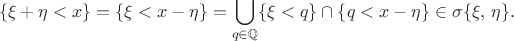 $$\{\xi + \eta < x\}=\{\xi < x- \eta\}=\bigcup_{q\in\mathbb Q}\{\xi<q\}\cap\{q<x-\eta\}\in \sigma\{\xi,\, \eta\}.$$