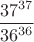 $\dfrac {37^{37}}{36^{36}}$