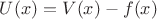 $U(x)=V(x)-f(x)$ $U(x)=V(x)-f(x)$