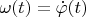 $\omega(t)= \dot \varphi (t)$