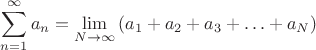 $\displaystyle \sum_{n=1}^{\infty} a_n = \lim_{N \to \infty} \left( a_1 + a_2 + a_3 + \ldots + a_N \right)$ $\displaystyle \sum_{n=1}^{\infty} a_n = \lim_{N \to \infty} \left( a_1 + a_2 + a_3 + \ldots + a_N \right)$