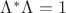 $\Lambda^*\Lambda=1$