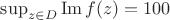 $\sup _{z \in D} \operatorname{Im} f(z)=100$