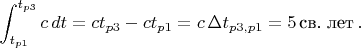 $$\int_{t_{p1}}^{t_{p3}} c \, dt=ct_{p3}-ct_{p1}=c \, \Delta t_{p3,p1}=5 \, \text{св. лет} \, .$$
