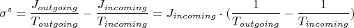 $$\sigma^s = \frac{J_{outgoing}}{T_{outgoing}} - \frac{J_{incoming}}{T_{incoming}} = J_{incoming} \cdot (\frac{1}{T_{outgoing}} - \frac{1}{T_{incoming}})$$