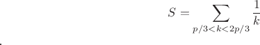 $$S=\sum_{p/3<k<2p/3}\frac{1}{k}$$.