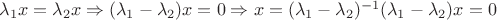 $\lambda_1 x = \lambda_2 x \Rightarrow (\lambda_1 - \lambda_2) x = 0 \Rightarrow x = (\lambda_1 - \lambda_2) ^{-1}(\lambda_1 - \lambda_2) x = 0$